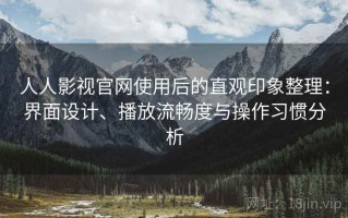 人人影视官网使用后的直观印象整理：界面设计、播放流畅度与操作习惯分析