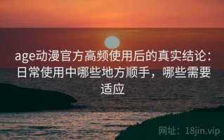 age动漫官方高频使用后的真实结论：日常使用中哪些地方顺手，哪些需要适应