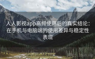 人人影视app高频使用后的真实结论：在手机与电脑端的使用差异与稳定性表现