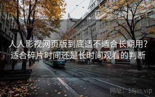 人人影视网页版到底适不适合长期用？适合碎片时间还是长时间观看的判断