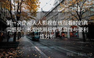 第一次使用人人影视在线观看时的真实感受：长期使用后的可靠性与便利性分析