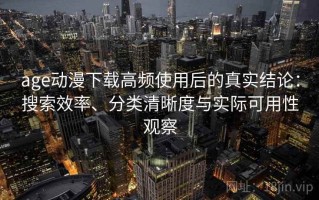 age动漫下载高频使用后的真实结论：搜索效率、分类清晰度与实际可用性观察