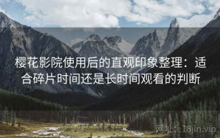 樱花影院使用后的直观印象整理：适合碎片时间还是长时间观看的判断