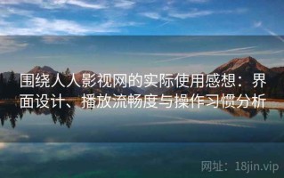 围绕人人影视网的实际使用感想：界面设计、播放流畅度与操作习惯分析