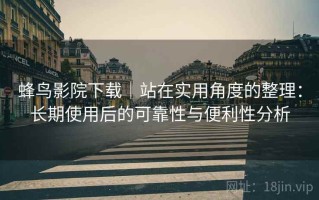 蜂鸟影院下载｜站在实用角度的整理：长期使用后的可靠性与便利性分析