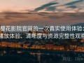樱花影院官网的一次真实使用体验：播放体验、清晰度与资源完整性观察
