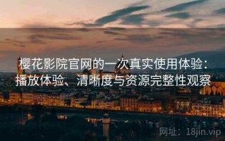 樱花影院官网的一次真实使用体验：播放体验、清晰度与资源完整性观察