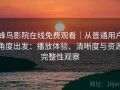 蜂鸟影院在线免费观看｜从普通用户角度出发：播放体验、清晰度与资源完整性观察
