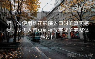 第一次使用樱花影院入口时的真实感受：从进入首页到播放完成的完整体验过程