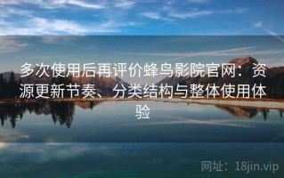 多次使用后再评价蜂鸟影院官网：资源更新节奏、分类结构与整体使用体验