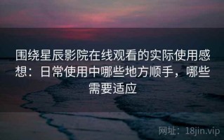 围绕星辰影院在线观看的实际使用感想：日常使用中哪些地方顺手，哪些需要适应