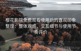 樱花影院免费观看使用后的直观印象整理：整体观感、交互细节与使用节奏评价