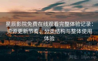 星辰影院免费在线观看完整体验记录：资源更新节奏、分类结构与整体使用体验