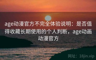 age动漫官方不完全体验说明：是否值得收藏长期使用的个人判断，age动画动漫官方