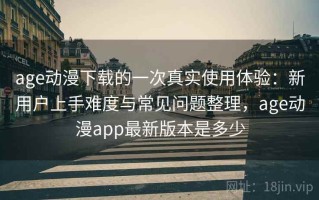 age动漫下载的一次真实使用体验：新用户上手难度与常见问题整理，age动漫app最新版本是多少