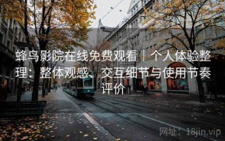 蜂鸟影院在线免费观看｜个人体验整理：整体观感、交互细节与使用节奏评价