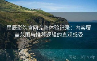 星辰影院官网完整体验记录：内容覆盖范围与推荐逻辑的直观感受
