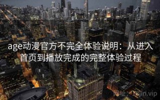 age动漫官方不完全体验说明：从进入首页到播放完成的完整体验过程