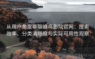 从用户角度聊聊蜂鸟影院官网：搜索效率、分类清晰度与实际可用性观察