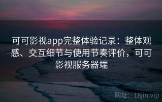 可可影视app完整体验记录：整体观感、交互细节与使用节奏评价，可可影视服务器端