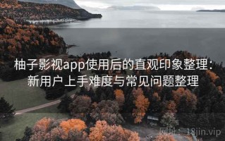 柚子影视app使用后的直观印象整理：新用户上手难度与常见问题整理