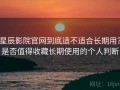 星辰影院官网到底适不适合长期用？是否值得收藏长期使用的个人判断
