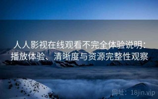 人人影视在线观看不完全体验说明：播放体验、清晰度与资源完整性观察