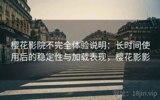 樱花影院不完全体验说明：长时间使用后的稳定性与加载表现，樱花影影
