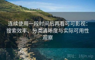连续使用一段时间后再看可可影视：搜索效率、分类清晰度与实际可用性观察