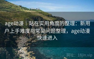 age动漫｜站在实用角度的整理：新用户上手难度与常见问题整理，age动漫快速进入