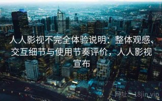 人人影视不完全体验说明：整体观感、交互细节与使用节奏评价，人人影视宣布