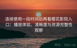 连续使用一段时间后再看樱花影院入口：播放体验、清晰度与资源完整性观察