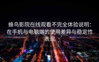 蜂鸟影院在线观看不完全体验说明：在手机与电脑端的使用差异与稳定性表现