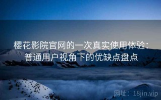 樱花影院官网的一次真实使用体验：普通用户视角下的优缺点盘点