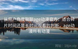 从用户角度聊聊age动漫官方：适合碎片时间还是长时间观看的判断，age动漫所有动漫