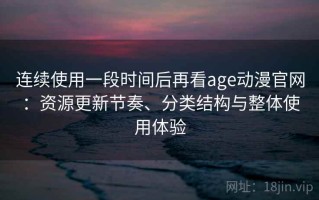 连续使用一段时间后再看age动漫官网：资源更新节奏、分类结构与整体使用体验