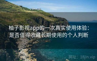 柚子影视app的一次真实使用体验：是否值得收藏长期使用的个人判断