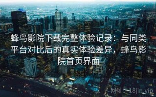 蜂鸟影院下载完整体验记录：与同类平台对比后的真实体验差异，蜂鸟影院首页界面