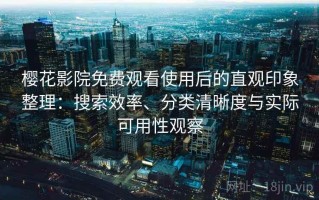 樱花影院免费观看使用后的直观印象整理：搜索效率、分类清晰度与实际可用性观察