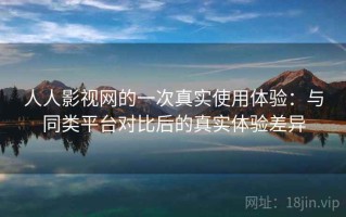 人人影视网的一次真实使用体验：与同类平台对比后的真实体验差异