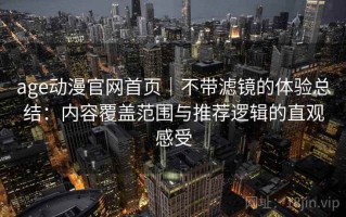 age动漫官网首页｜不带滤镜的体验总结：内容覆盖范围与推荐逻辑的直观感受