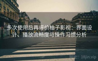 多次使用后再评价柚子影视：界面设计、播放流畅度与操作习惯分析