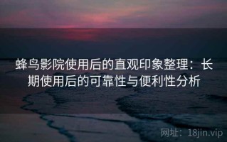 蜂鸟影院使用后的直观印象整理：长期使用后的可靠性与便利性分析