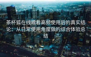 茶杯狐在线观看高频使用后的真实结论：从日常使用角度做的综合体验总结