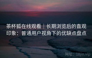 茶杯狐在线观看｜长期浏览后的直观印象：普通用户视角下的优缺点盘点