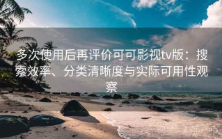 多次使用后再评价可可影视tv版：搜索效率、分类清晰度与实际可用性观察