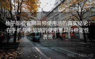柚子影视官网高频使用后的真实结论：在手机与电脑端的使用差异与稳定性表现