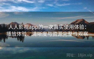人人影视app的一次真实使用体验：播放体验、清晰度与资源完整性观察