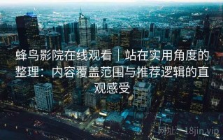 蜂鸟影院在线观看｜站在实用角度的整理：内容覆盖范围与推荐逻辑的直观感受
