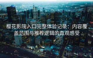 樱花影院入口完整体验记录：内容覆盖范围与推荐逻辑的直观感受